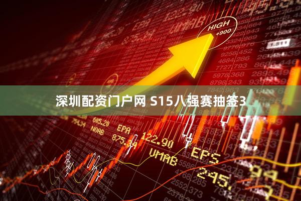 深圳配资门户网 S15八强赛抽签3