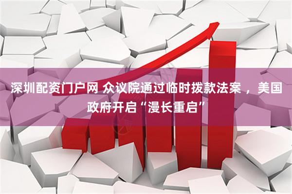 深圳配资门户网 众议院通过临时拨款法案 ，美国政府开启“漫长重启”