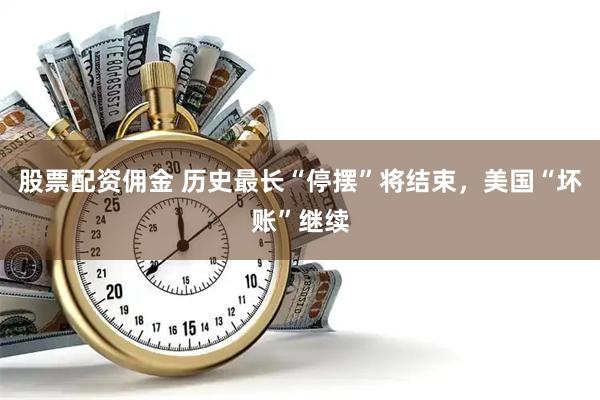 股票配资佣金 历史最长“停摆”将结束，美国“坏账”继续