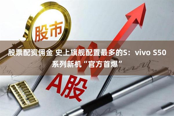 股票配资佣金 史上旗舰配置最多的S：vivo S50系列新机“官方首爆”