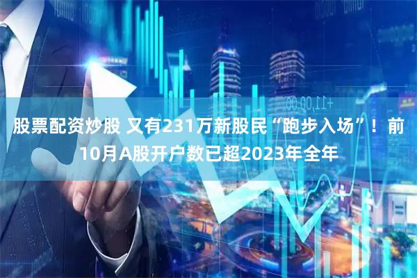 股票配资炒股 又有231万新股民“跑步入场”！前10月A股开户数已超2023年全年