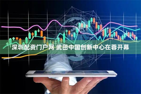 深圳配资门户网 武田中国创新中心在蓉开幕