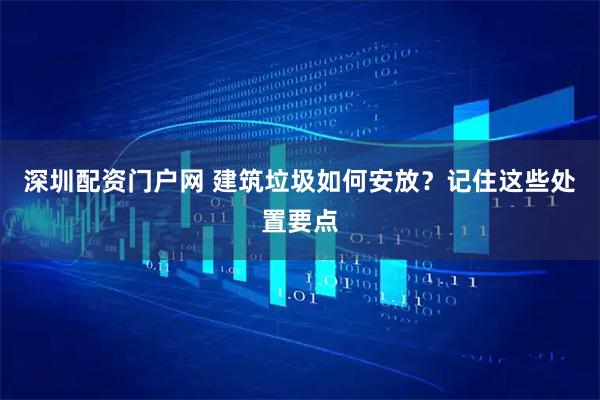 深圳配资门户网 建筑垃圾如何安放？记住这些处置要点