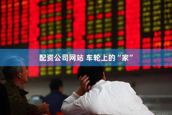 配资公司网站 车轮上的“家”