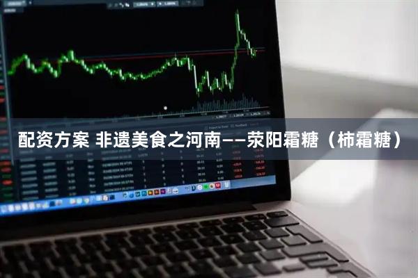 配资方案 非遗美食之河南——荥阳霜糖（柿霜糖）