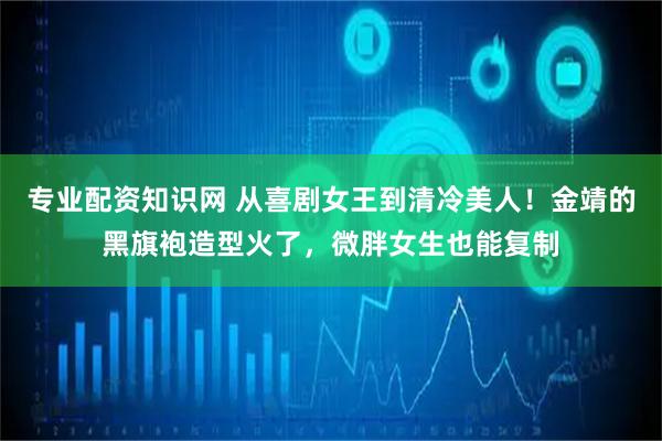 专业配资知识网 从喜剧女王到清冷美人！金靖的黑旗袍造型火了，微胖女生也能复制