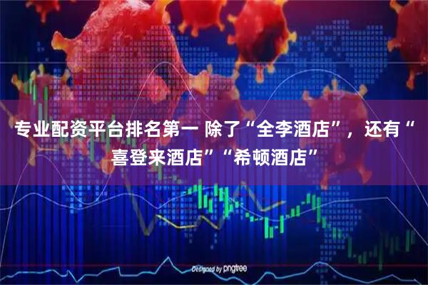 专业配资平台排名第一 除了“全李酒店”，还有“喜登来酒店”“希顿酒店”