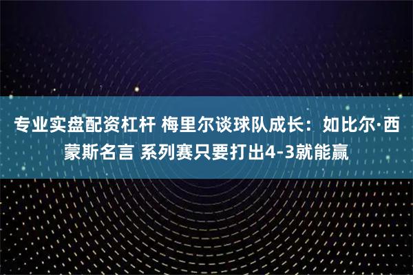 专业实盘配资杠杆 梅里尔谈球队成长：如比尔·西蒙斯名言 系列赛只要打出4-3就能赢