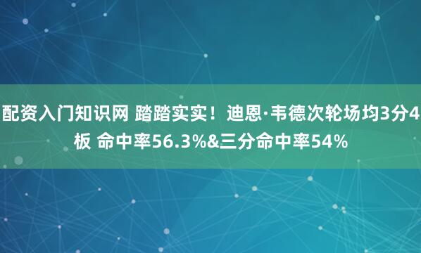 配资入门知识网 踏踏实实！迪恩·韦德次轮场均3分4板 命中率56.3%&三分命中率54%