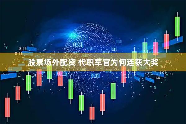 股票场外配资 代职军官为何连获大奖