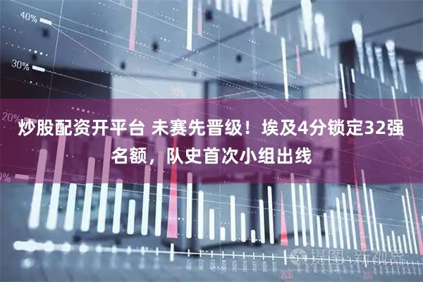 炒股配资开平台 未赛先晋级！埃及4分锁定32强名额，队史首次小组出线