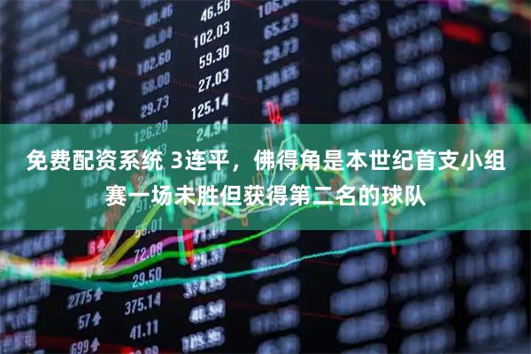 免费配资系统 3连平，佛得角是本世纪首支小组赛一场未胜但获得第二名的球队